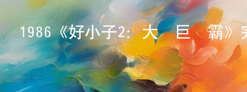 安志勇的動漫綜藝大全,1986《好小子2:大戰巨無霸》完整版電影/在線觀看/百度云-美劇天堂